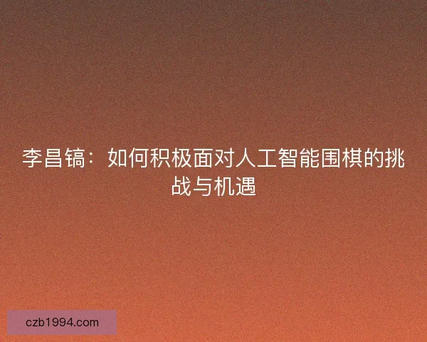 李昌镐：如何积极面对人工智能围棋的挑战与机遇