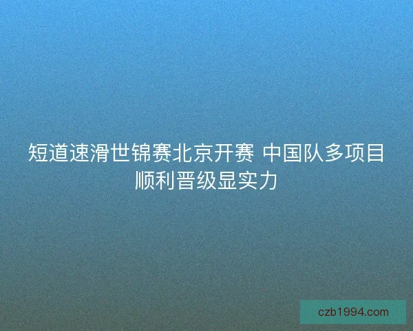 短道速滑世锦赛北京开赛 中国队多项目顺利晋级显实力