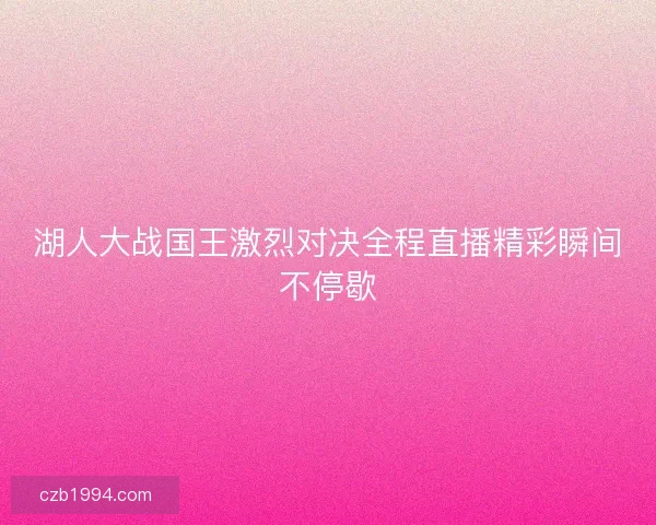 湖人大战国王激烈对决全程直播精彩瞬间不停歇