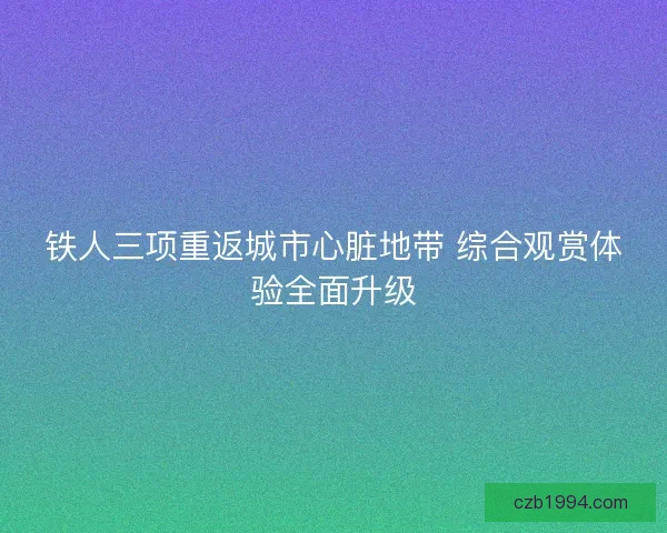 铁人三项重返城市心脏地带 综合观赏体验全面升级